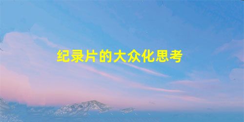 纪录片的大众化思考 纪录片的大众化思考