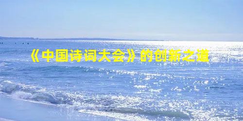 《中国诗词大会》的创新之道 《中国诗词大会》的创新之道