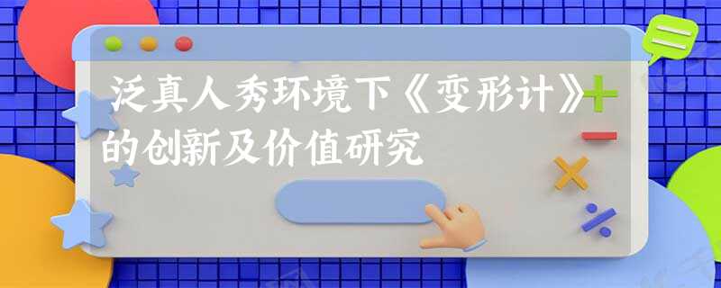 泛真人秀环境下《变形计》的创新及价值研究 泛真人秀环境下《变形计》的创新及价值研究
