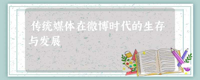 传统媒体在微博时代的生存与发展 传统媒体在微博时代的生存与发展