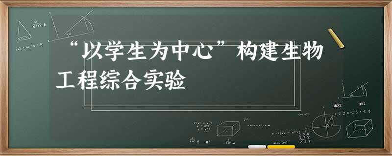 “以学生为中心”构建生物工程综合实验 “以学生为中心”构建生物工程综合实验