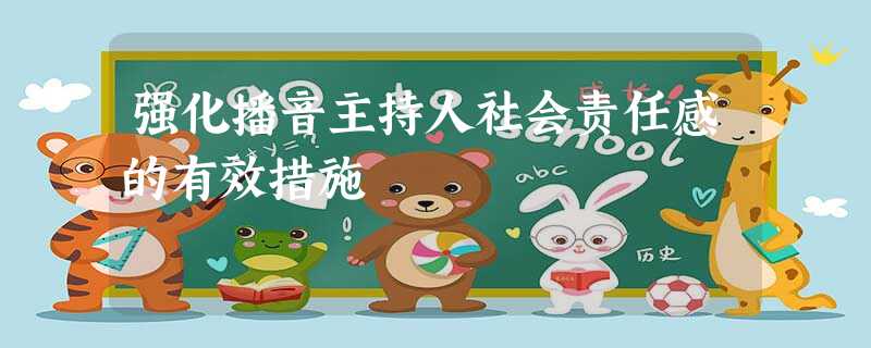 强化播音主持人社会责任感的有效措施 强化播音主持人社会责任感的有效措施