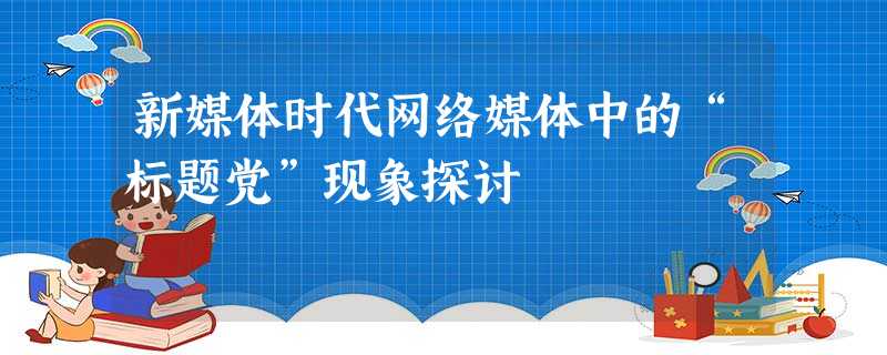 新媒体时代网络媒体中的“标题党”现象探讨 新媒体时代网络媒体中的“标题党”现象探讨