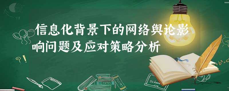 信息化背景下的网络舆论影响问题及应对策略分析 信息化背景下的网络舆论影响问题及应对策略分析