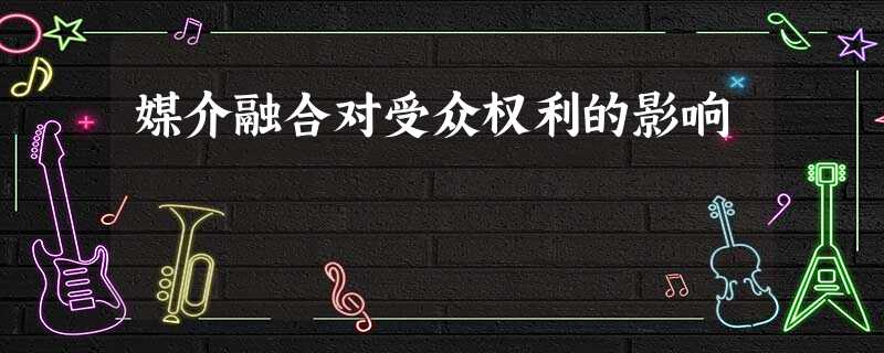 媒介融合对受众权利的影响 媒介融合对受众权利的影响