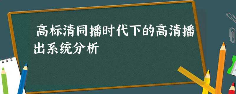 高标清同播时代下的高清播出系统分析 高标清同播时代下的高清播出系统分析