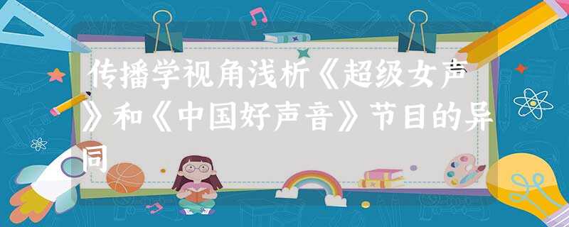 传播学视角浅析《超级女声》和《中国好声音》节目的异同 传播学视角浅析《超级女声》和《中国好声音》节目的异同