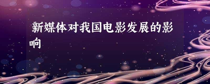 新媒体对我国电影发展的影响 新媒体对我国电影发展的影响