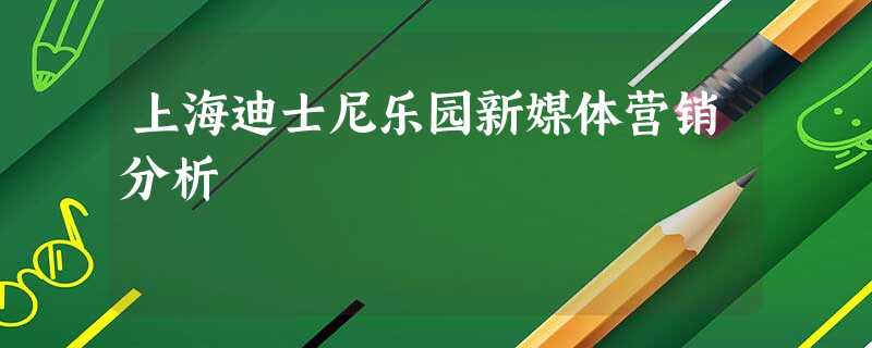 上海迪士尼乐园新媒体营销分析 上海迪士尼乐园新媒体营销分析
