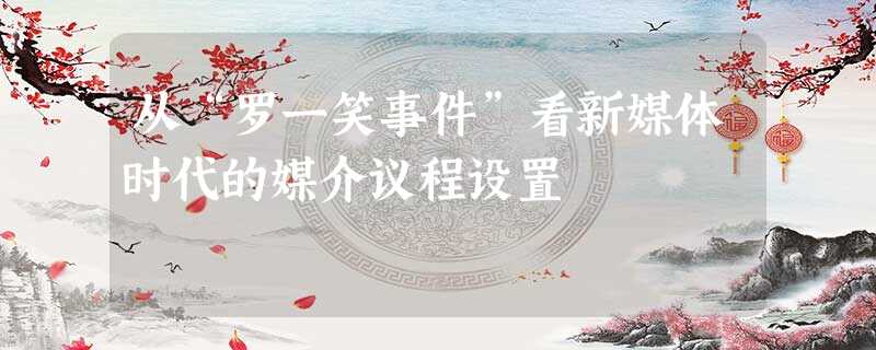 从“罗一笑事件”看新媒体时代的媒介议程设置 从“罗一笑事件”看新媒体时代的媒介议程设置