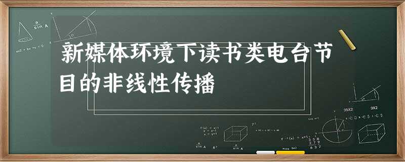 新媒体环境下读书类电台节目的非线性传播 新媒体环境下读书类电台节目的非线性传播