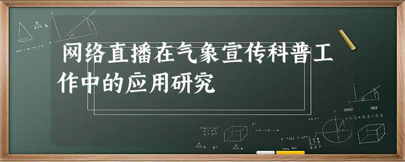 网络直播在气象宣传科普工作中的应用研究 网络直播在气象宣传科普工作中的应用研究