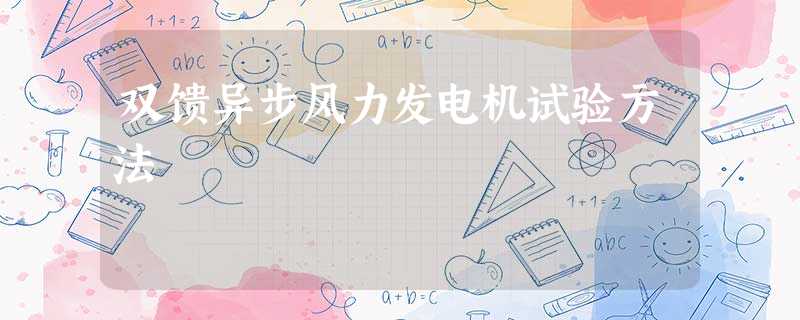 双馈异步风力发电机试验方法 双馈异步风力发电机试验方法