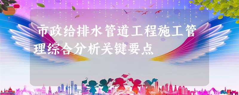 市政给排水管道工程施工管理综合分析关键要点 市政给排水管道工程施工管理综合分析关键要点