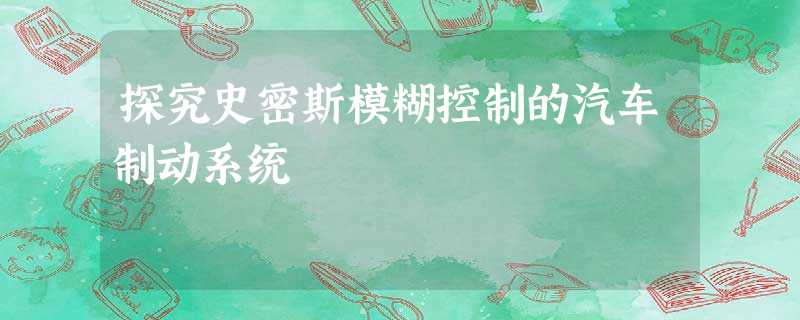 探究史密斯模糊控制的汽车制动系统 探究史密斯模糊控制的汽车制动系统