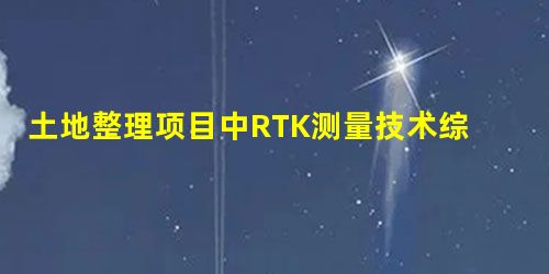 土地整理项目中RTK测量技术综合应用研究 土地整理项目中RTK测量技术综合应用研究