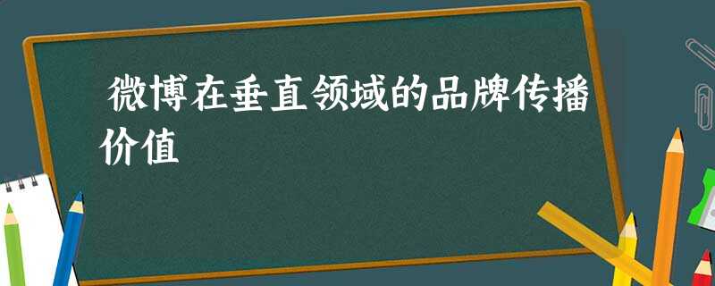 微博在垂直领域的品牌传播价值 微博在垂直领域的品牌传播价值