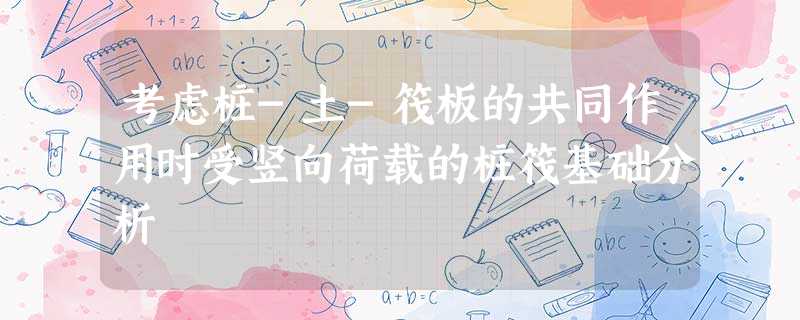 考虑桩-土-筏板的共同作用时受竖向荷载的桩筏基础分析 考虑桩-土-筏板的共同作用时受竖向荷载的桩筏基础分析