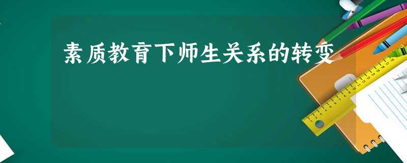 素质教育下师生关系的转变 素质教育下师生关系的转变