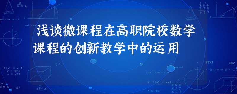 浅谈微课程在高职院校数学课程的创新教学中的运用 浅谈微课程在高职院校数学课程的创新教学中的运用