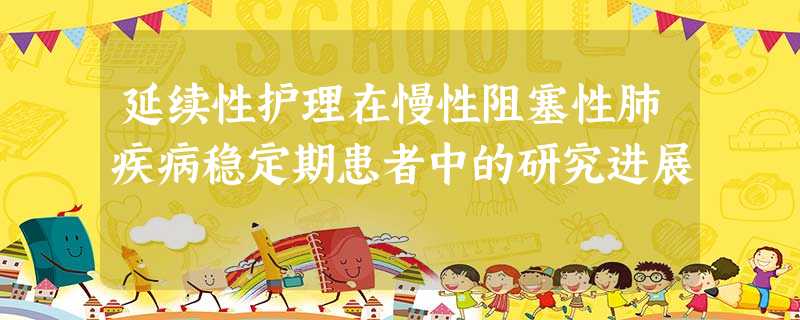 延续性护理在慢性阻塞性肺疾病稳定期患者中的研究进展 延续性护理在慢性阻塞性肺疾病稳定期患者中的研究进展