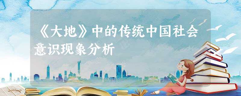 《大地》中的传统中国社会意识现象分析 《大地》中的传统中国社会意识现象分析
