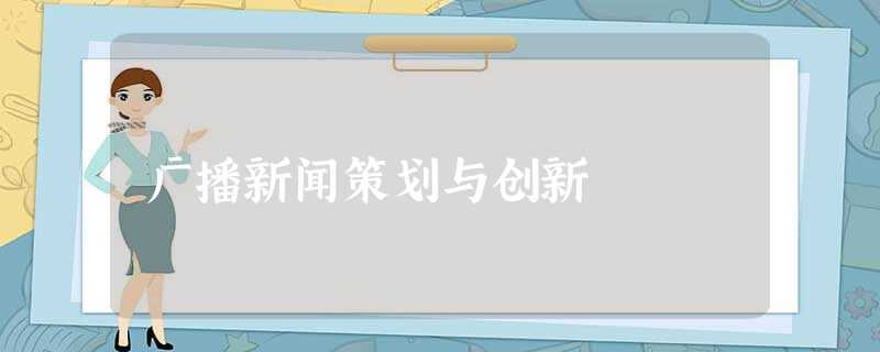 广播新闻策划与创新 广播新闻策划与创新