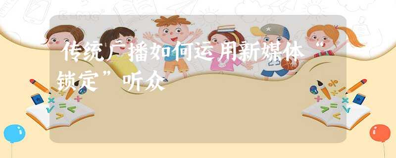 传统广播如何运用新媒体“锁定”听众 传统广播如何运用新媒体“锁定”听众