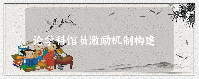 论学科馆员激励机制构建 论学科馆员激励机制构建