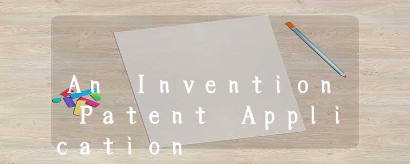 An Invention Patent Application An Invention Patent Application
