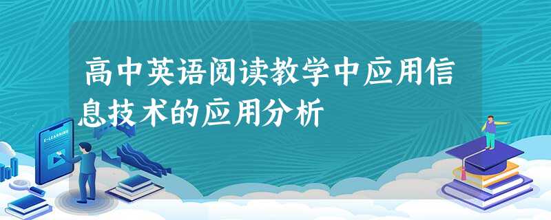高中英语阅读教学中应用信息技术的应用分析 高中英语阅读教学中应用信息技术的应用分析