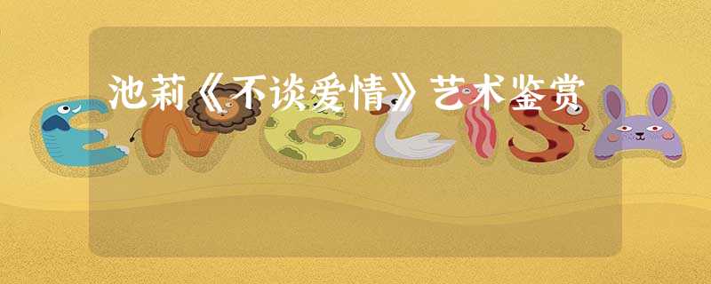 池莉《不谈爱情》艺术鉴赏 池莉《不谈爱情》艺术鉴赏