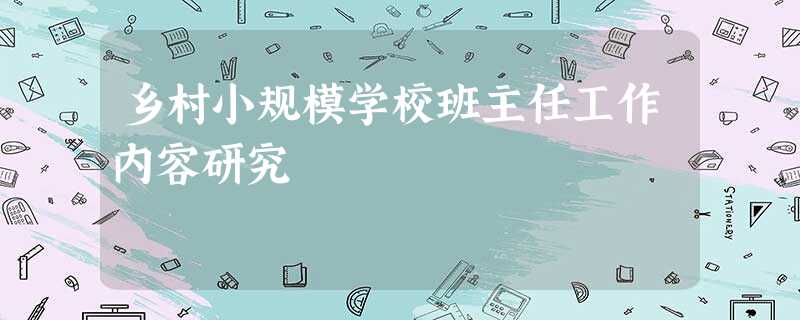 乡村小规模学校班主任工作内容研究 乡村小规模学校班主任工作内容研究
