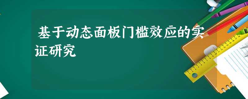 基于动态面板门槛效应的实证研究 基于动态面板门槛效应的实证研究