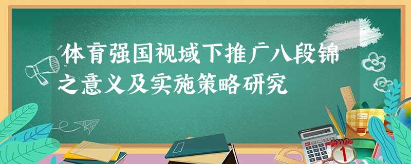 体育强国视域下推广八段锦之意义及实施策略研究 体育强国视域下推广八段锦之意义及实施策略研究