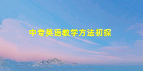 中专英语教学方法初探 中专英语教学方法初探