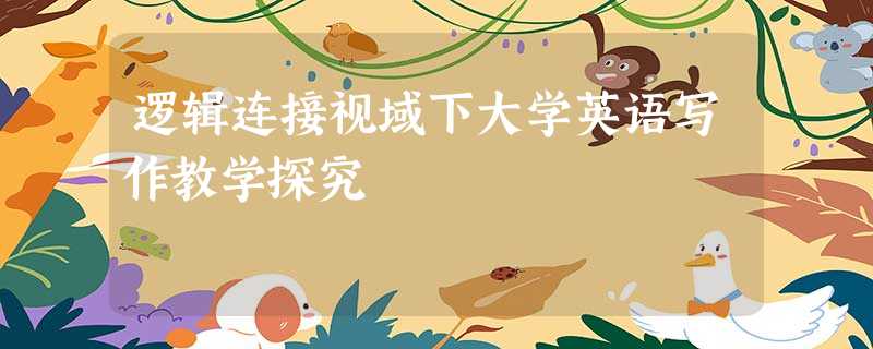 逻辑连接视域下大学英语写作教学探究 逻辑连接视域下大学英语写作教学探究