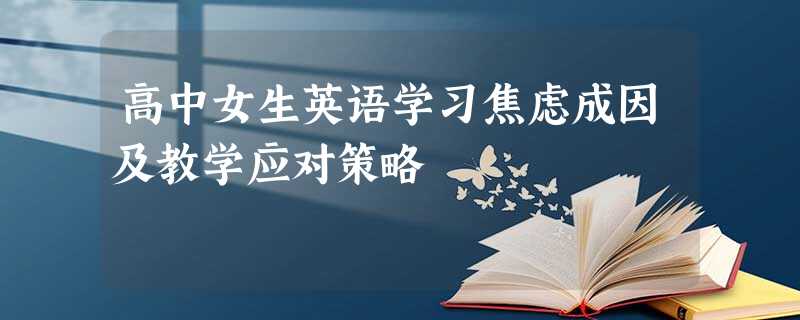 高中女生英语学习焦虑成因及教学应对策略 高中女生英语学习焦虑成因及教学应对策略
