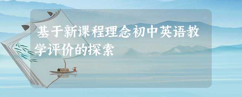 基于新课程理念初中英语教学评价的探索 基于新课程理念初中英语教学评价的探索