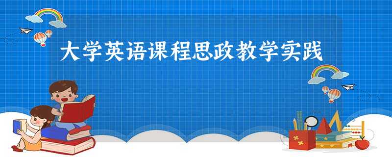 大学英语课程思政教学实践 大学英语课程思政教学实践