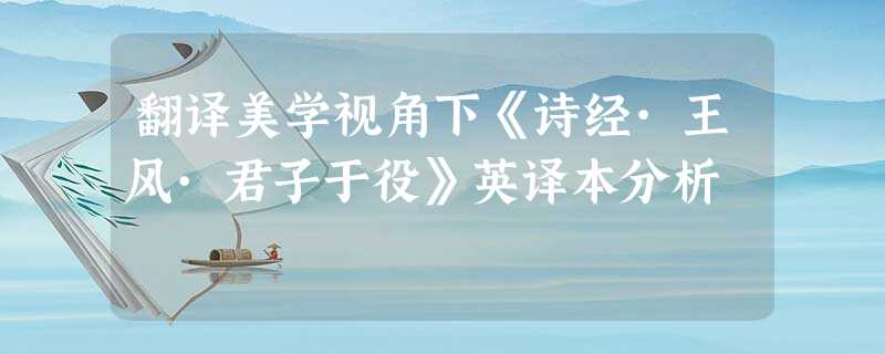 翻译美学视角下《诗经·王风·君子于役》英译本分析 翻译美学视角下《诗经·王风·君子于役》英译本分析