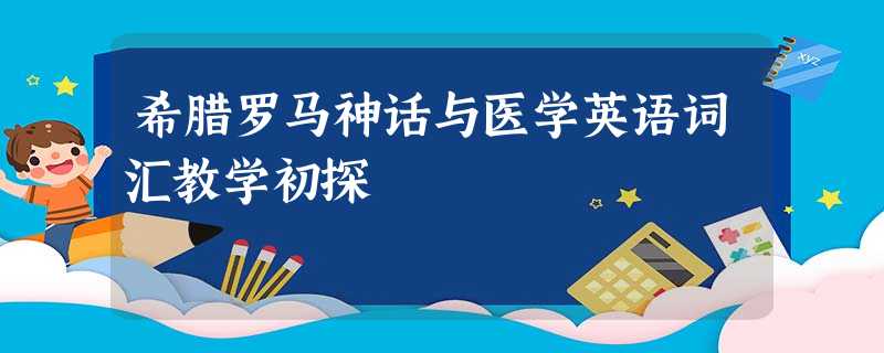 希腊罗马神话与医学英语词汇教学初探 希腊罗马神话与医学英语词汇教学初探