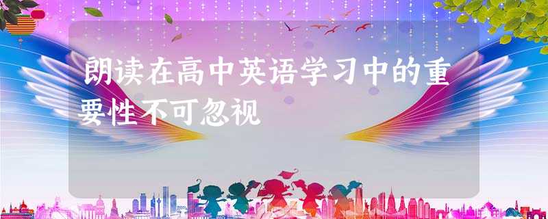 朗读在高中英语学习中的重要性不可忽视 朗读在高中英语学习中的重要性不可忽视