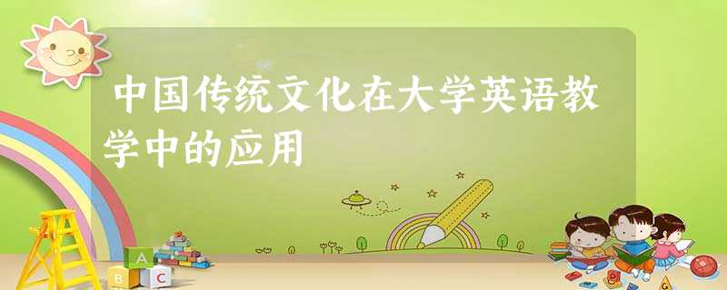 中国传统文化在大学英语教学中的应用 中国传统文化在大学英语教学中的应用