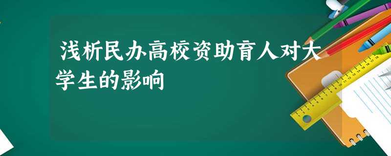 浅析民办高校资助育人对大学生的影响 浅析民办高校资助育人对大学生的影响
