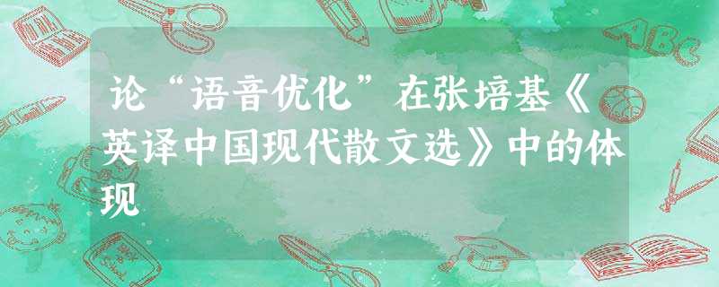 论“语音优化”在张培基《英译中国现代散文选》中的体现 论“语音优化”在张培基《英译中国现代散文选》中的体现