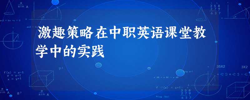 激趣策略在中职英语课堂教学中的实践 激趣策略在中职英语课堂教学中的实践