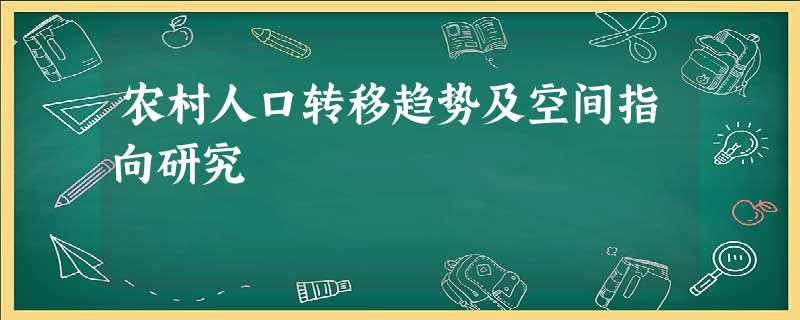 农村人口转移趋势及空间指向研究 农村人口转移趋势及空间指向研究