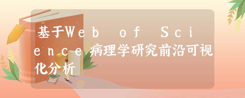 基于Web of Science病理学研究前沿可视化分析 基于Web of Science病理学研究前沿可视化分析