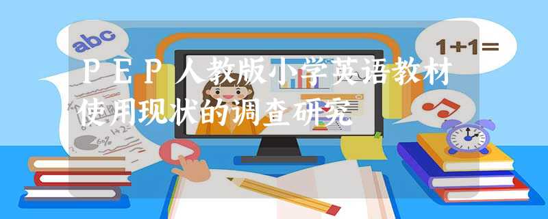PEP人教版小学英语教材使用现状的调查研究 PEP人教版小学英语教材使用现状的调查研究